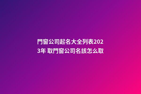 門窗公司起名大全列表2023年 取門窗公司名該怎么取-第1張-公司起名-玄機(jī)派